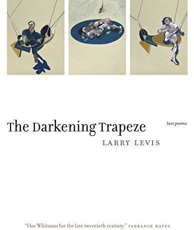 Poet of The The: “The Darkening Trapeze” by Larry Levis