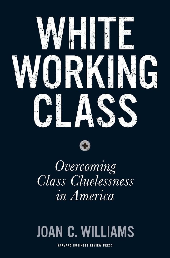Who’s Afraid of the White Working Class?: On Joan C. Williams’s “White Working Class: Overcoming Class Cluelessness in America”