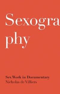 From Sex Worker as Character to Sex Worker as Producer: A Review of Nicholas de Villier’s “Sexography: Sex Work in Documentary”