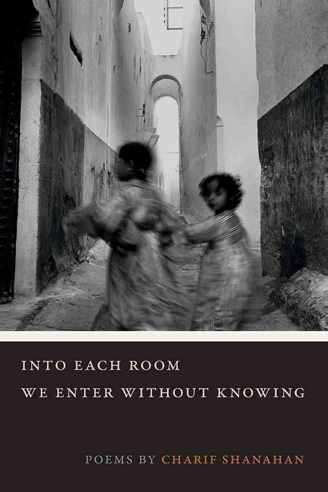 Tell Me I Belong Here: On Charif Shanahan’s “Into Each Room We Enter without Knowing”
