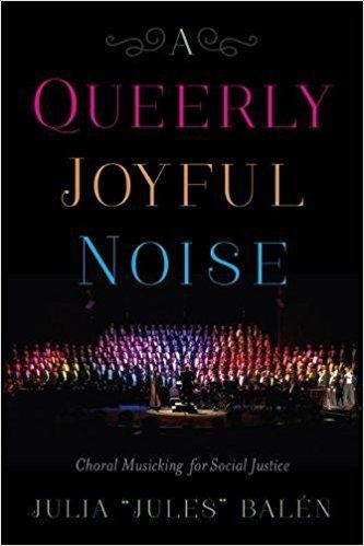 Who Sings the Revolution?: On Julia Balén’s “A Queerly Joyful Noise: Choral Musicking for Social Justice”