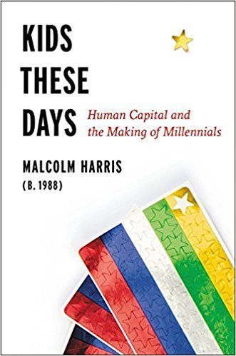 Won’t Get Fooled Again: Malcolm Harris’s “Kids These Days: Human Capital and the Making of Millennials”