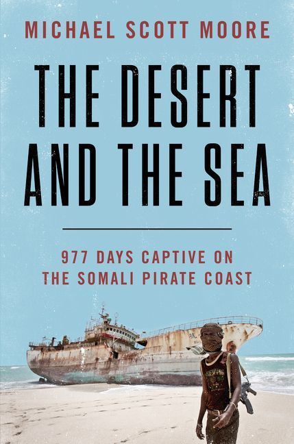 Almost Dying for the Story: On Michael Scott Moore’s “The Desert and the Sea: 977 Days Captive on the Somali Pirate Coast”