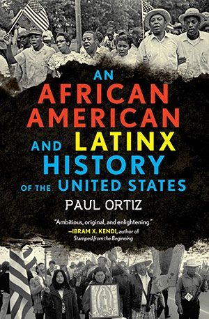 Beyond People’s History: On Paul Ortiz’s “African American and Latinx History of the United States”