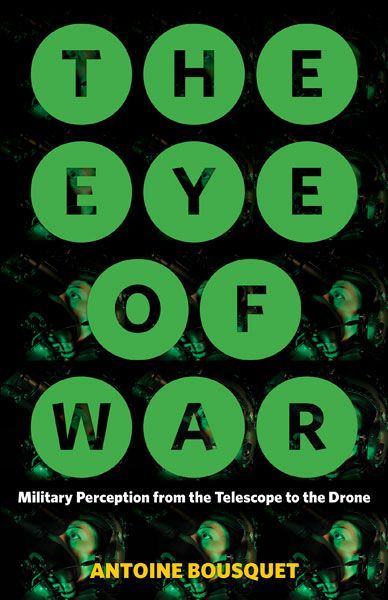 When Looks Can Kill: On Antoine Bousquet’s “The Eye of War: Military Perception from the Telescope to the Drone”