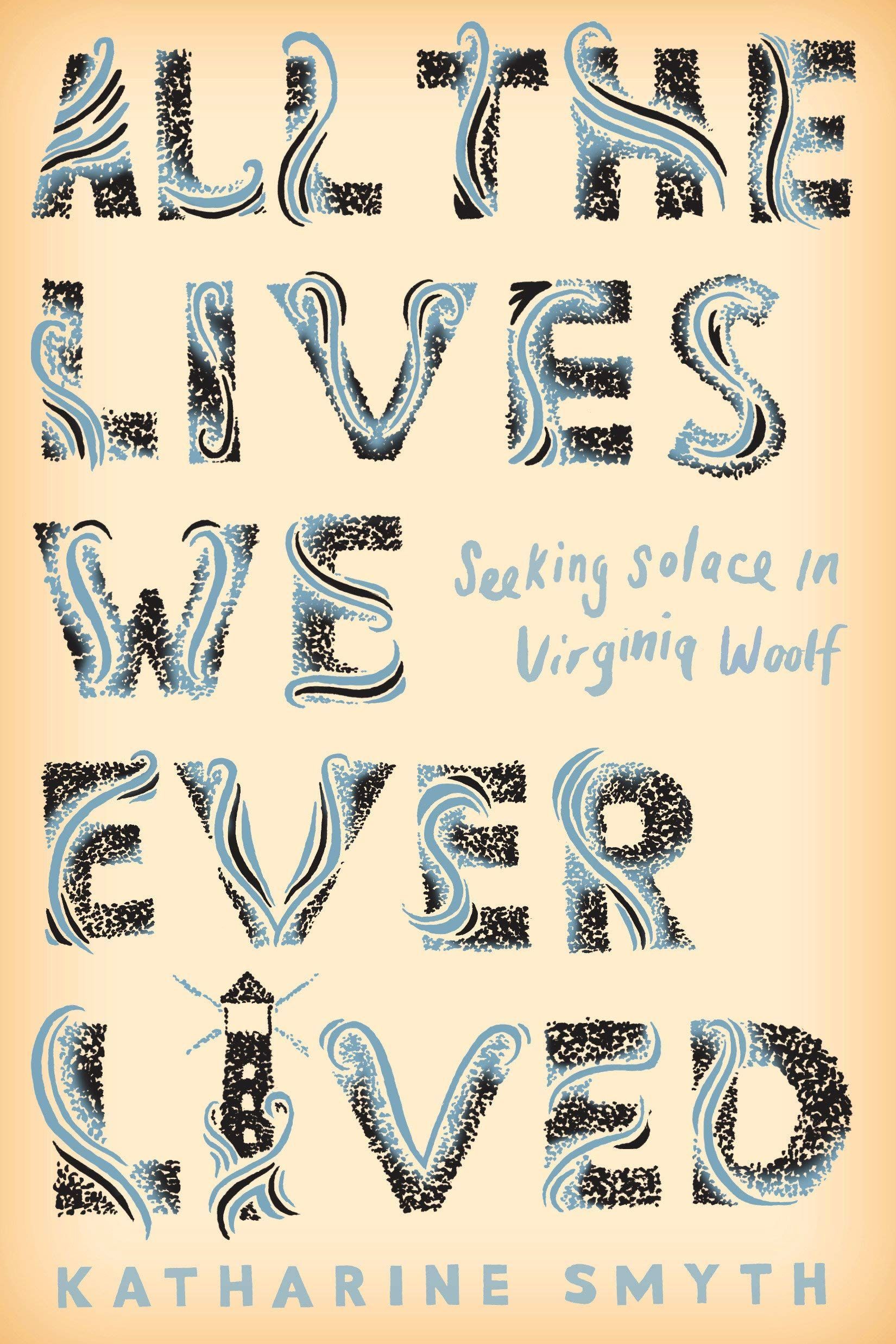 The Awful Shapelessness of Loss: On Katharine Smyth’s “All the Lives We Ever Lived: Seeking Solace in Virginia Woolf”