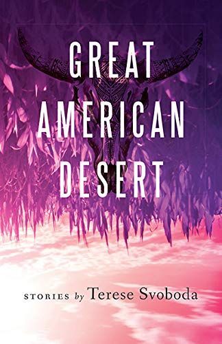 To Dust You Return: On Terese Svoboda’s “Great American Desert”