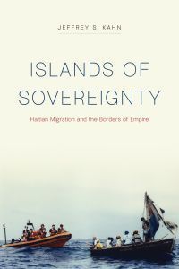 The Sea Is Not Anonymous: On Jeffrey S. Kahn’s “Islands of Sovereignty: Haitian Migration and the Borders of Empire”