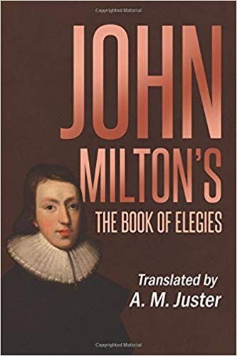 A Different Milton?: On A. M. Juster’s Translation of John Milton’s “The Book of Elegies”