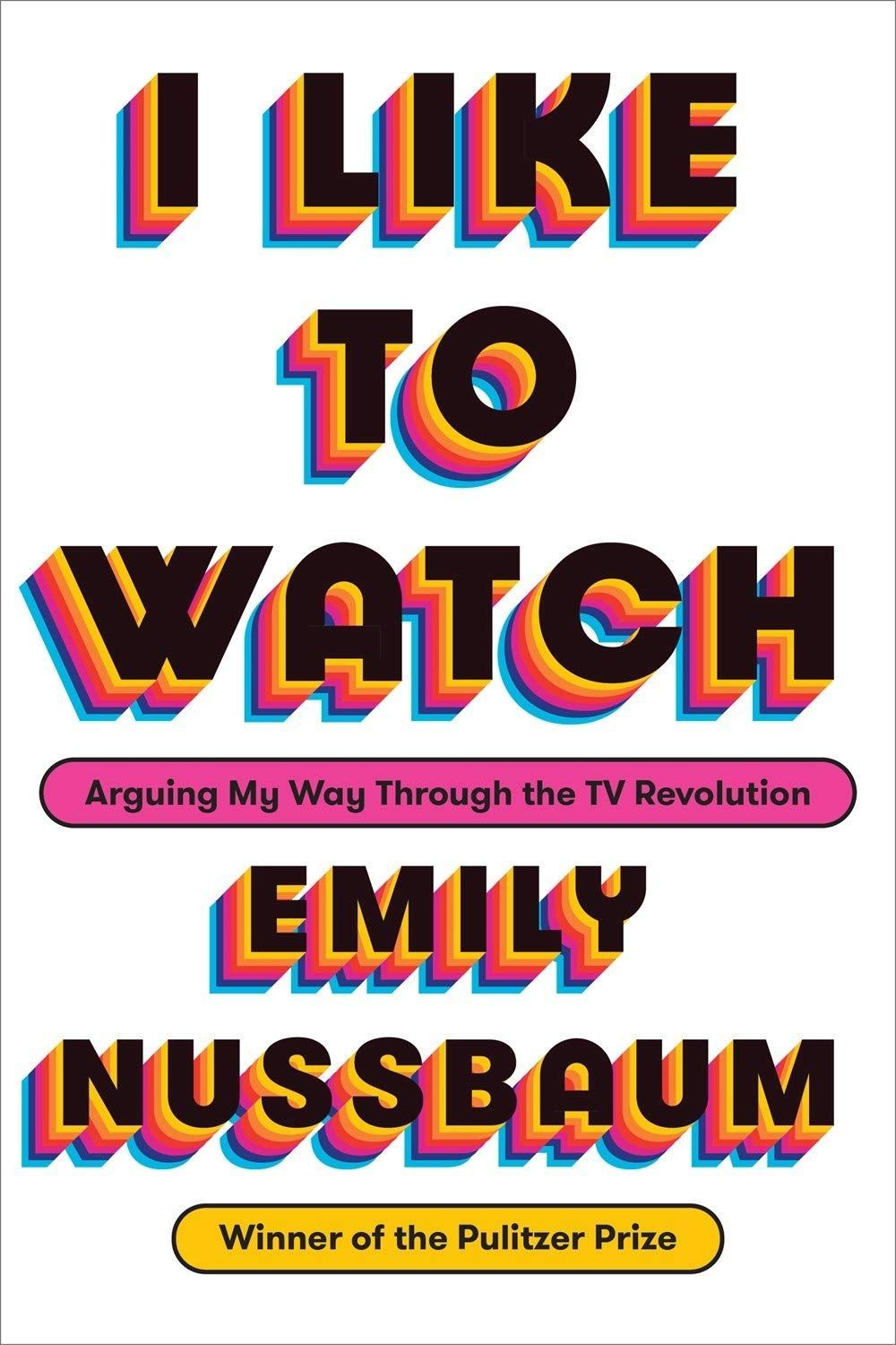 Unguilty Pleasures: On Emily Nussbaum’s “I Like to Watch: Arguing My Way Through the TV Revolution”
