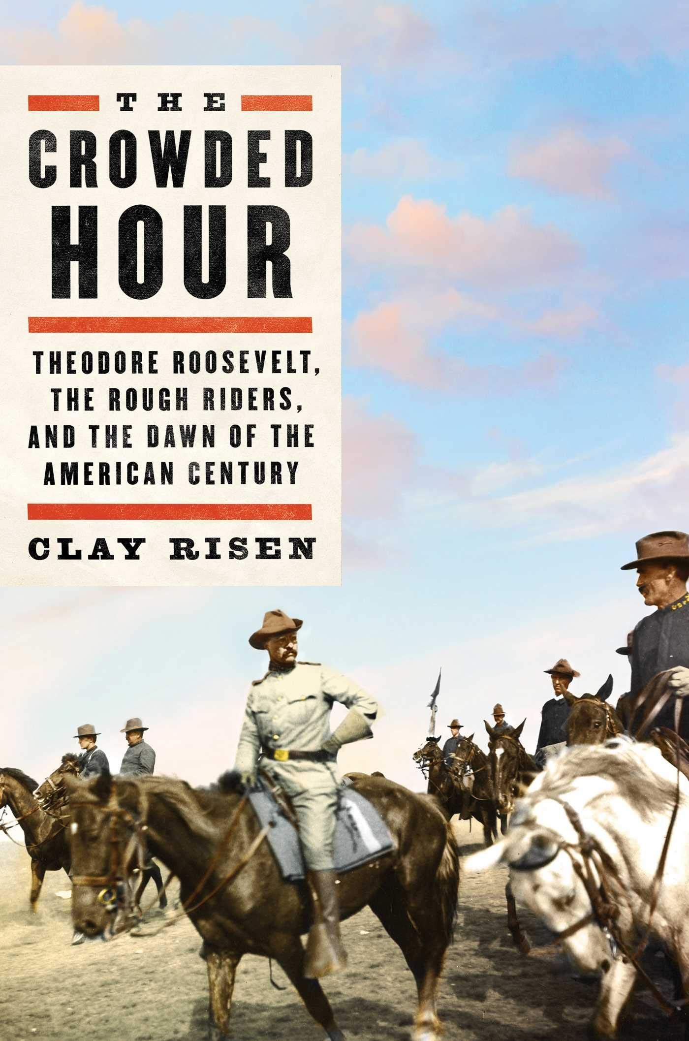 The Story We Tell Ourselves: On Clay Risen’s “The Crowded Hour: Theodore Roosevelt, the Rough Riders, and the Dawn of the American Century”