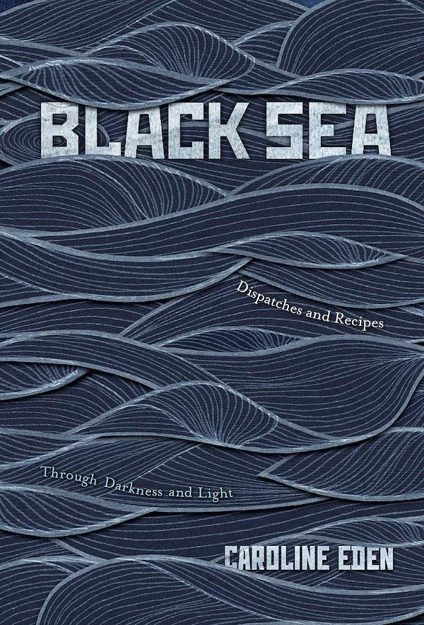 “Taste the Journey”: On Caroline Eden’s “Black Sea: Dispatches and Recipes, Through Darkness and Light”