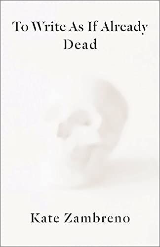 “Was It a Betrayal?”: On Kate Zambreno’s “To Write As If Already Dead”