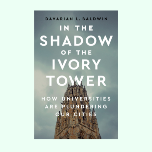 Davarian L. Baldwin’s “In The Shadow of the Ivory Tower: How Universities Are Plundering Our Cities”