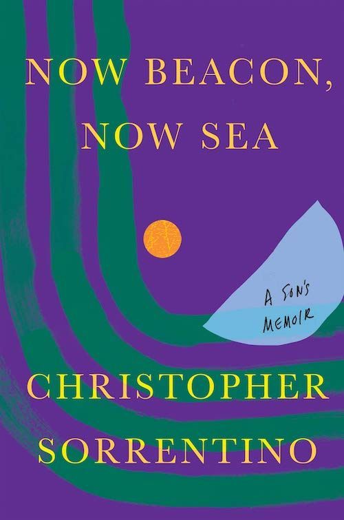 Ferkakta Wisdom: On Christopher Sorrentino’s “Now Beacon, Now Sea: A Son’s Memoir”