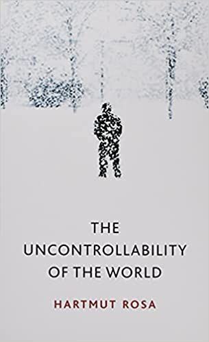 Control Everything: On Hartmut Rosa’s “The Uncontrollability of the World”