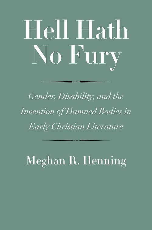 For Some, Hell of Earth: On Meghan R. Henning’s “Hell Hath No Fury: Gender, Disability, and the Invention of Damned Bodies in Early Christian Literature”