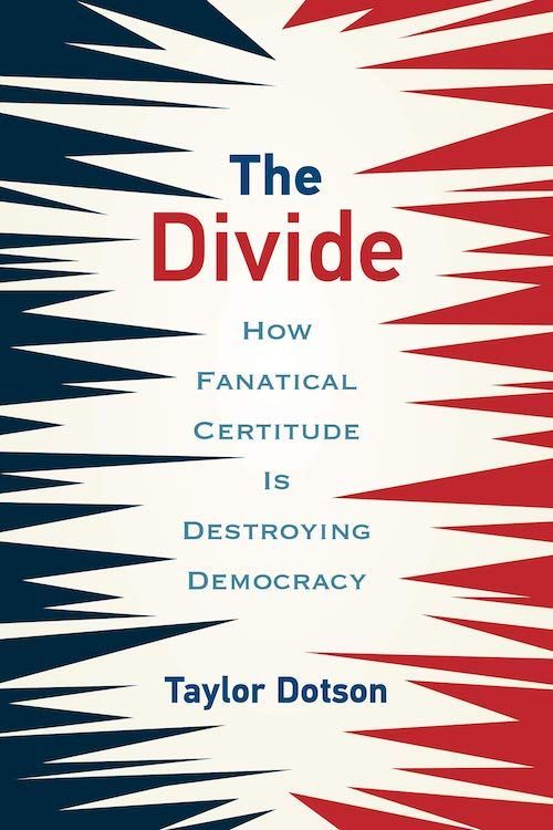 Can We Talk?: On Taylor Dotson’s “The Divide: How Fanatical Certitude Is Destroying Democracy”