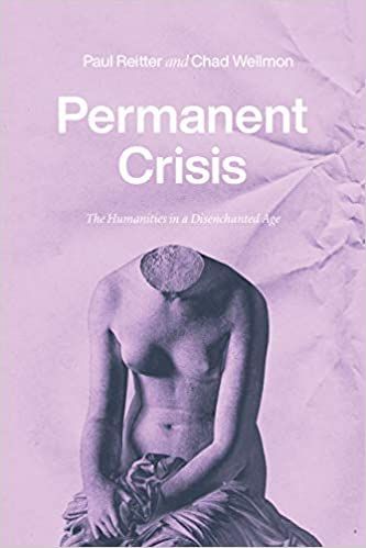 We Other Humanists: On Paul Reitter and Chad Wellmon’s “Permanent Crisis: The Humanities in a Disenchanted Age”