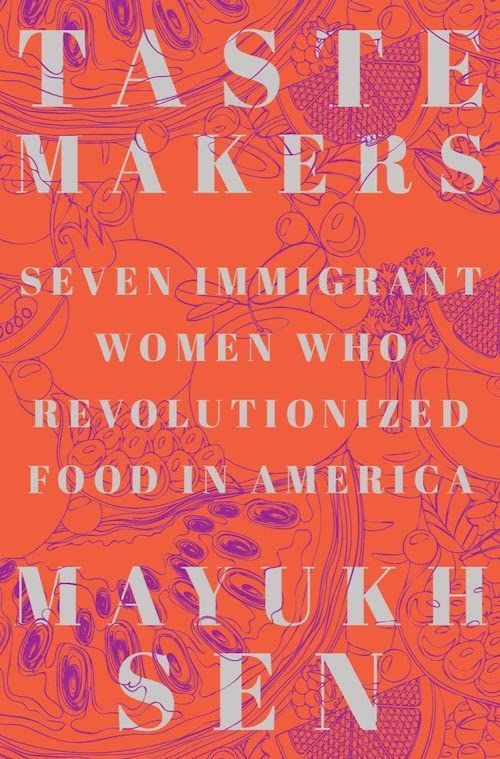Resisting the Food Establishment: On Mayukh Sen’s “Taste Makers: Seven Immigrant Women Who Revolutionized Food in America”