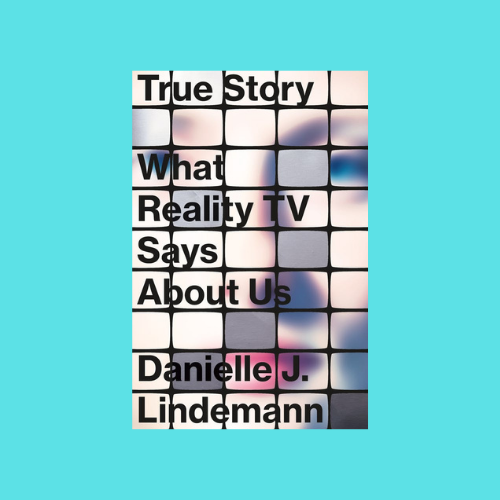 Danielle Lindemann’s “True Story: What Reality TV Says About Us”