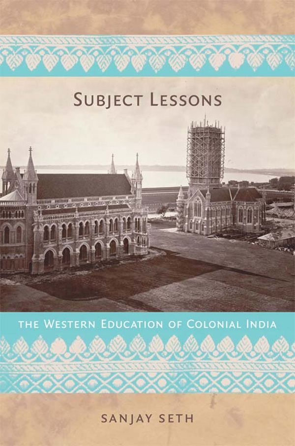 Another Look at India’s Books: Sanjay Seth’s “Subject Lessons: The Western Education of Colonial India”