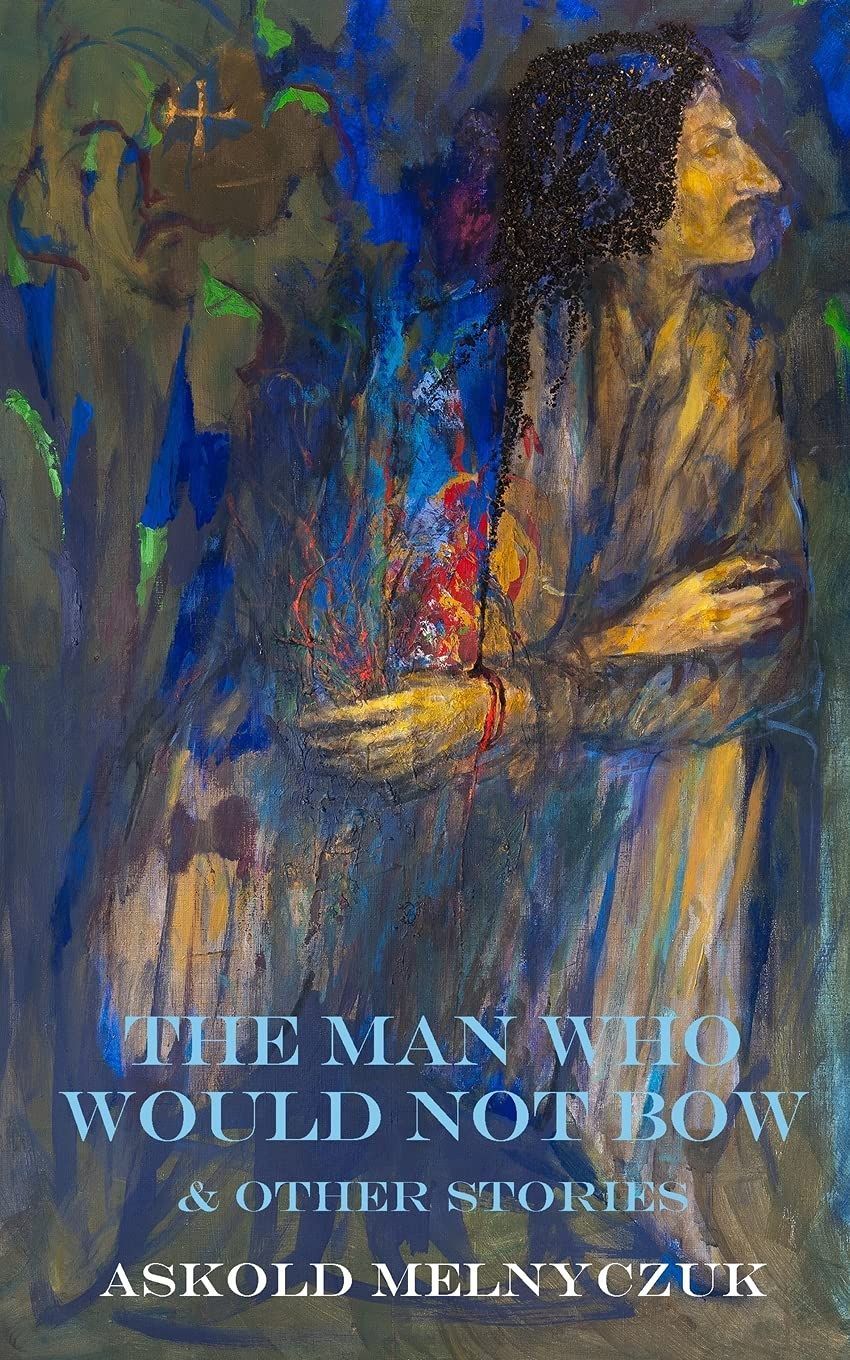 “His Soul’s Nobility”: On Askold Melnyczuk’s “The Man Who Would Not Bow”