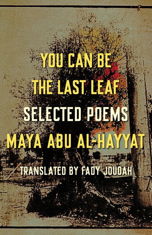 “You Passed Through Here Like a Miracle”: On Maya Abu Al-Hayyat’s “You Can Be the Last Leaf”