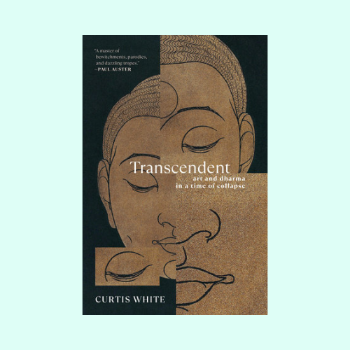 Curtis White’s “Transcendent: Art and Dharma in a Time of Collapse.”