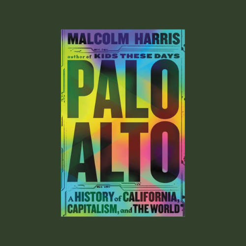 Malcolm Harris’ “Palo Alto: A History of California, Capitalism, and the World”