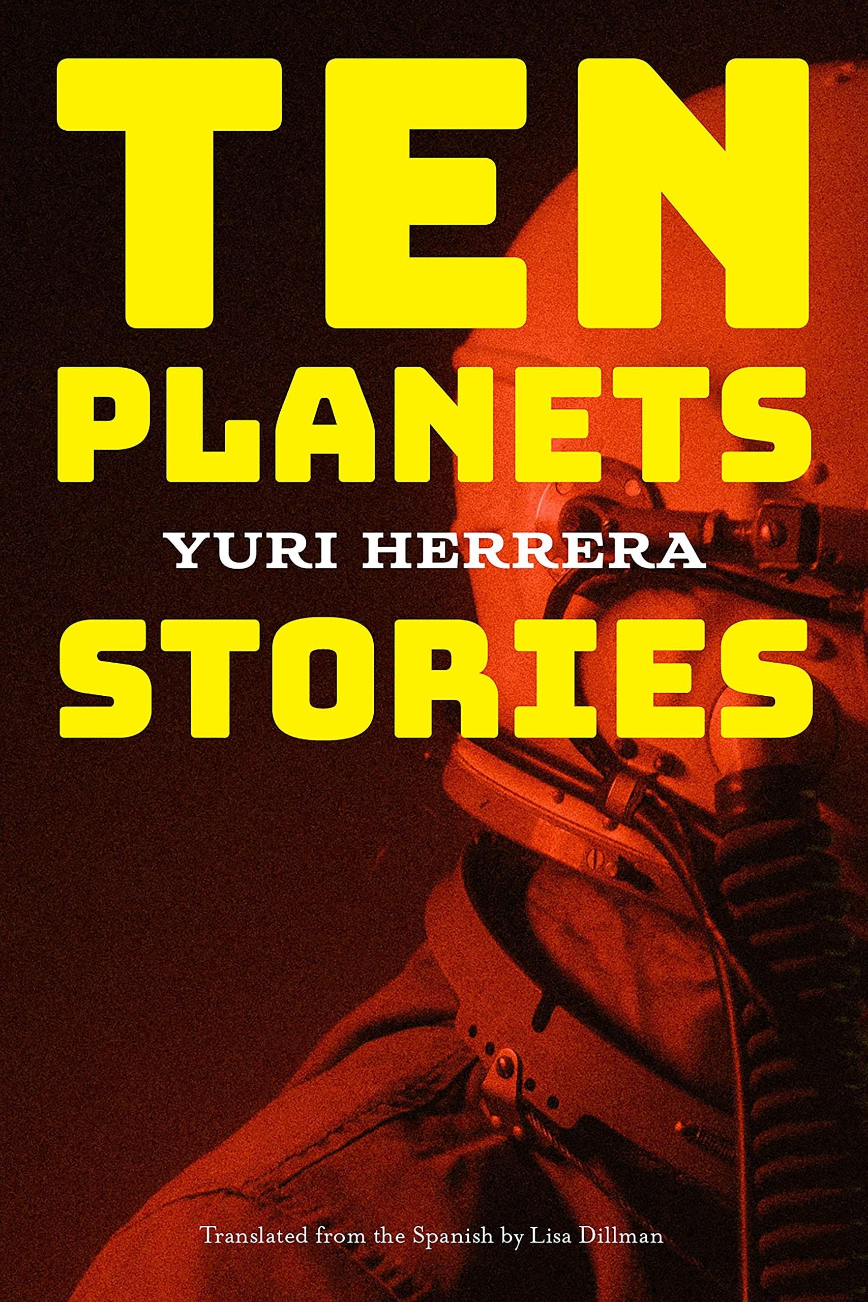 Everyone Is Going Away: On Yuri Herrera’s “Ten Planets”