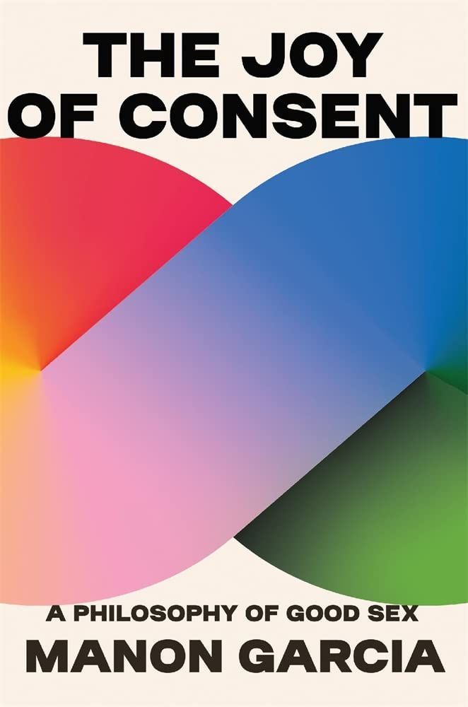 The Ethics and Erotics of Permission: On Manon Garcia’s “The Joy of Consent”