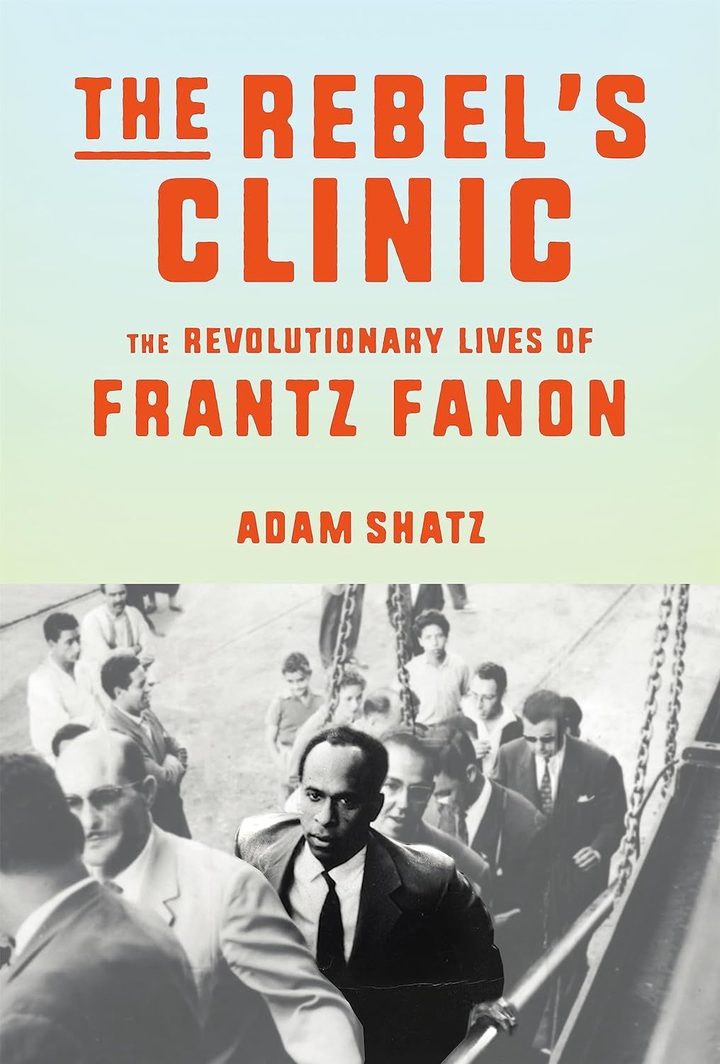 Ambivalent Fanonism: On Adam Shatz’s “The Rebel’s Clinic”