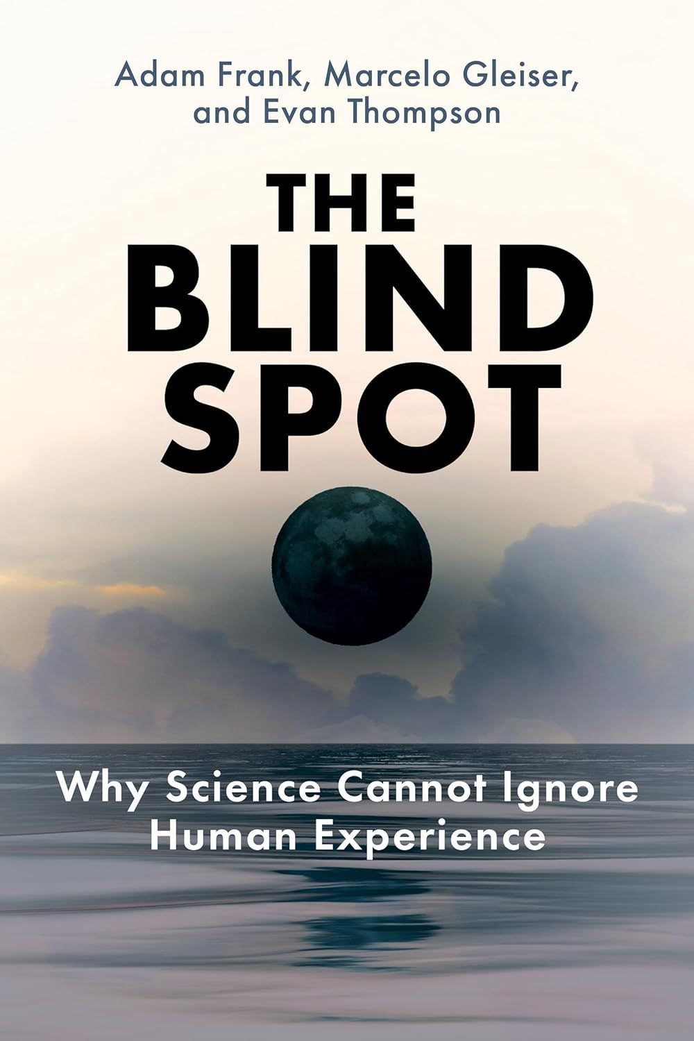 What Scientists Can’t See: On Adam Frank, Marcelo Gleiser, and Evan Thompson’s “The Blind Spot”