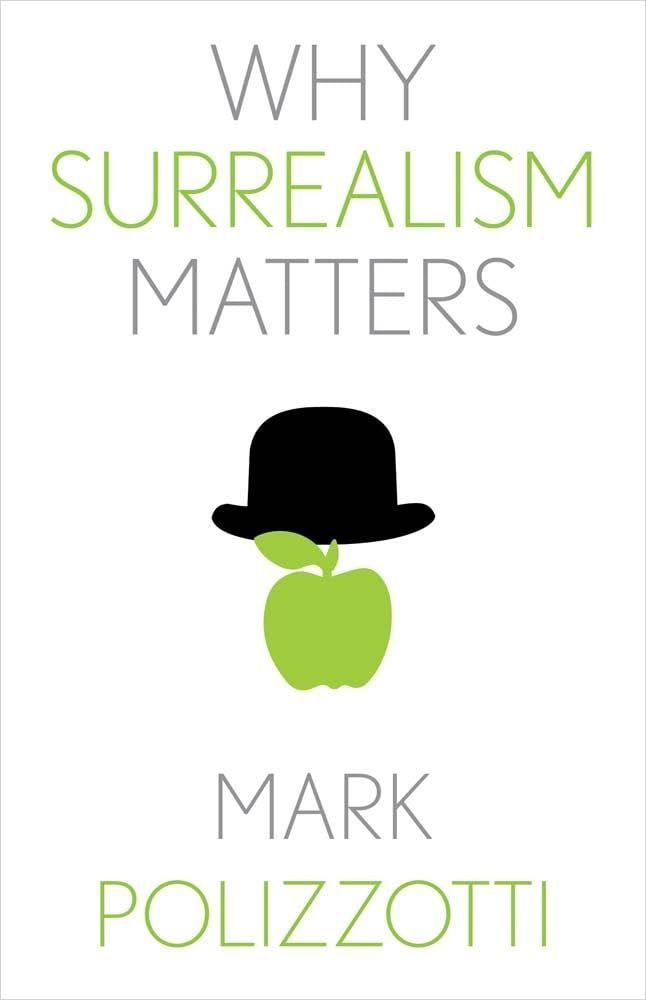 All of This, My Dear Sir, Is Surrealism: On Mark Polizzotti’s “Why Surrealism Matters”